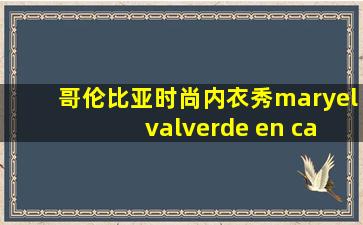 哥伦比亚时尚内衣秀maryel valverde en casa zeller